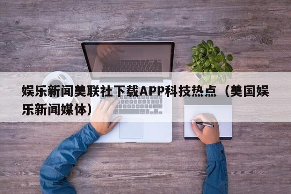 娱乐新闻美联社下载APP科技热点（美国娱乐新闻媒体）