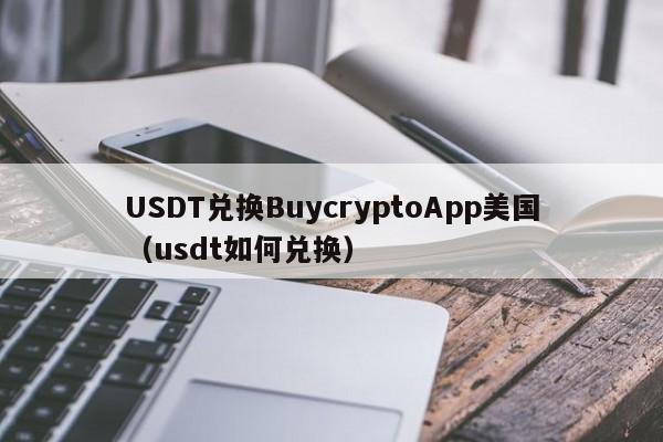 USDT兑换BuycryptoApp美国（usdt如何兑换）