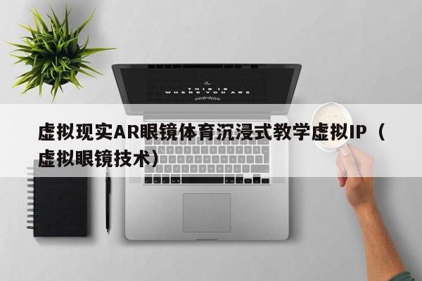 虚拟现实AR眼镜体育沉浸式教学虚拟IP（虚拟眼镜技术）