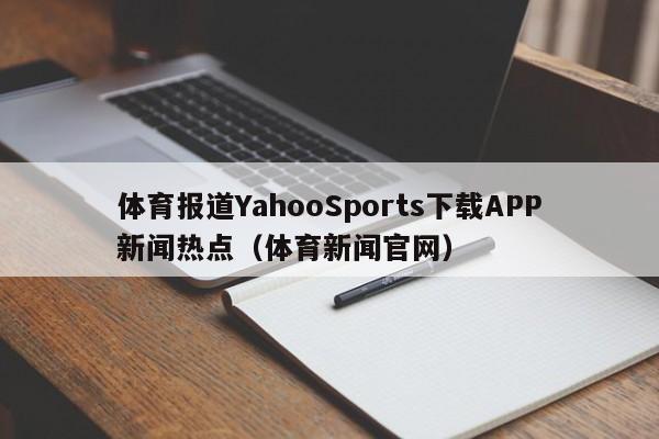 体育报道YahooSports下载APP新闻热点（体育新闻官网）