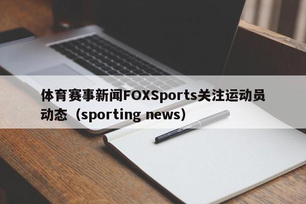 体育赛事新闻FOXSports关注运动员动态（sporting news）