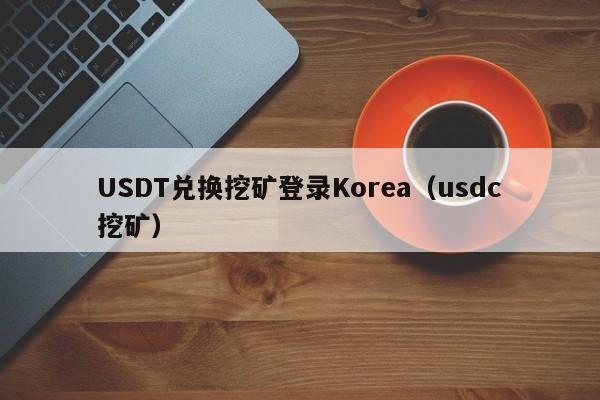 USDT兑换挖矿登录Korea（usdc挖矿）