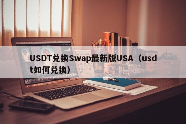 USDT兑换Swap最新版USA（usdt如何兑换）