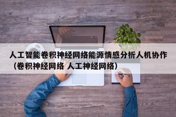 人工智能卷积神经网络能源情感分析人机协作（卷积神经网络 人工神经网络）