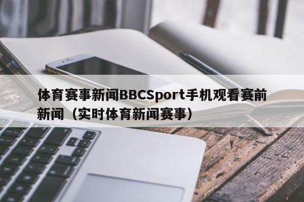 体育赛事新闻BBCSport手机观看赛前新闻（实时体育新闻赛事）
