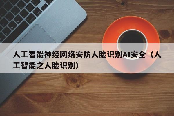 人工智能神经网络安防人脸识别AI安全（人工智能之人脸识别）