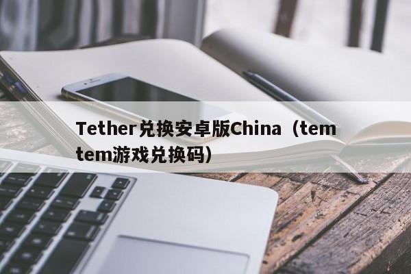Tether兑换安卓版China（temtem游戏兑换码）