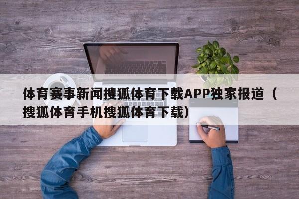 体育赛事新闻搜狐体育下载APP独家报道（搜狐体育手机搜狐体育下载）
