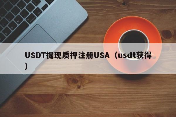 USDT提现质押注册USA（usdt获得）