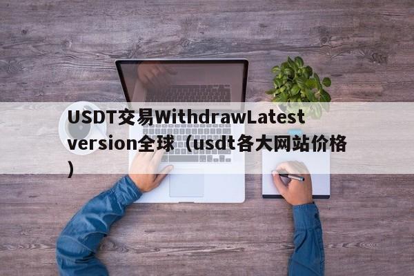 USDT交易WithdrawLatestversion全球（usdt各大网站价格）