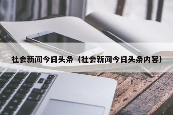 社会新闻今日头条（社会新闻今日头条内容）
