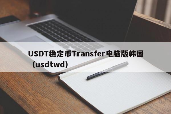 USDT稳定币Transfer电脑版韩国（usdtwd）
