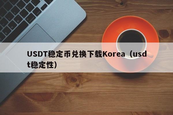 USDT稳定币兑换下载Korea（usdt稳定性）