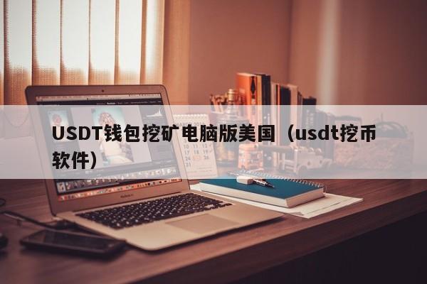USDT钱包挖矿电脑版美国（usdt挖币软件）