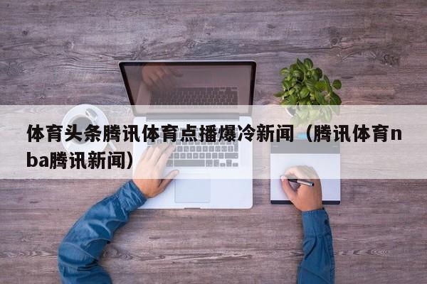 体育头条腾讯体育点播爆冷新闻（腾讯体育nba腾讯新闻）