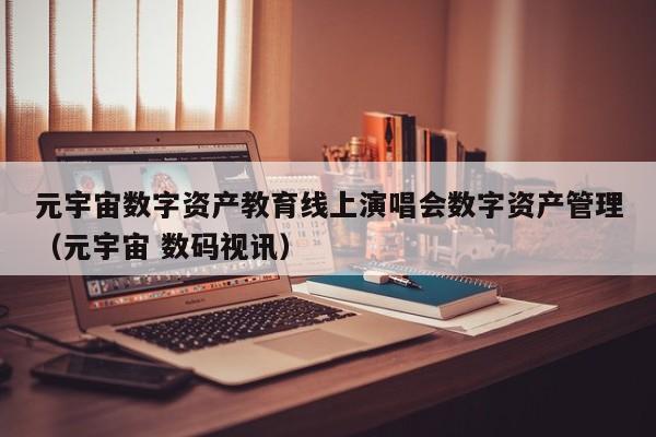 元宇宙数字资产教育线上演唱会数字资产管理（元宇宙 数码视讯）