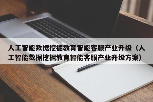 人工智能数据挖掘教育智能客服产业升级（人工智能数据挖掘教育智能客服产业升级方案）