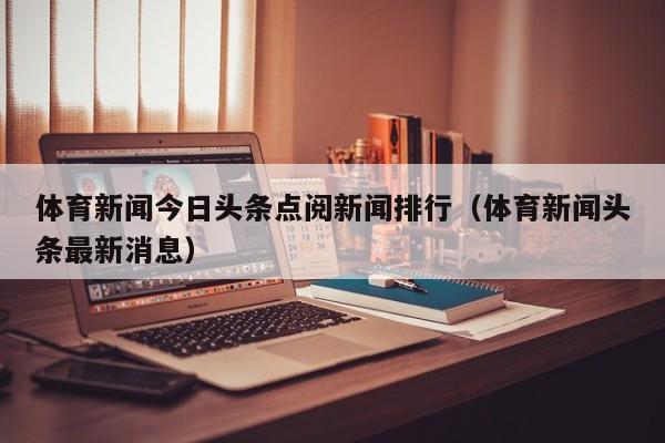 体育新闻今日头条点阅新闻排行（体育新闻头条最新消息）
