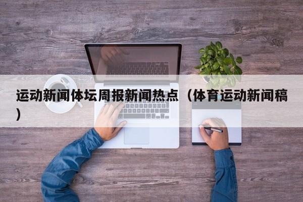运动新闻体坛周报新闻热点（体育运动新闻稿）
