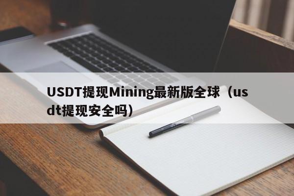 USDT提现Mining最新版全球（usdt提现安全吗）