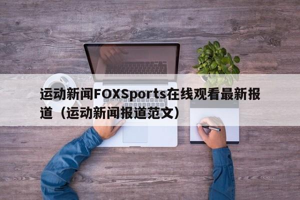 运动新闻FOXSports在线观看最新报道（运动新闻报道范文）