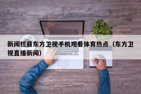 新闻栏目东方卫视手机观看体育热点（东方卫视直播新闻）