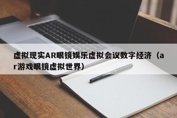 虚拟现实AR眼镜娱乐虚拟会议数字经济（ar游戏眼镜虚拟世界）