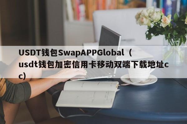 USDT钱包SwapAPPGlobal（usdt钱包加密信用卡移动双端下载地址cc）