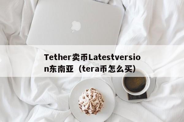 Tether卖币Latestversion东南亚（tera币怎么买）