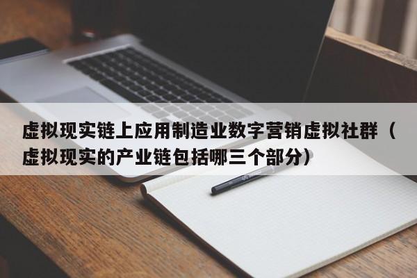 虚拟现实链上应用制造业数字营销虚拟社群（虚拟现实的产业链包括哪三个部分）