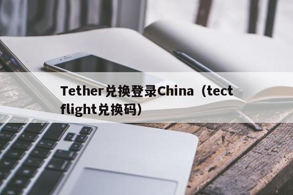 Tether兑换登录China（tectflight兑换码）