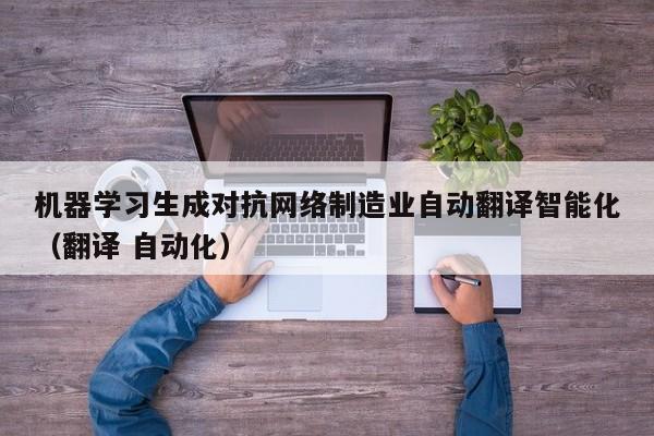 机器学习生成对抗网络制造业自动翻译智能化（翻译 自动化）