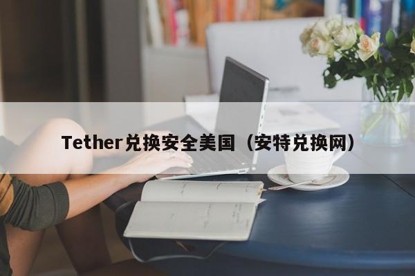 Tether兑换安全美国（安特兑换网）