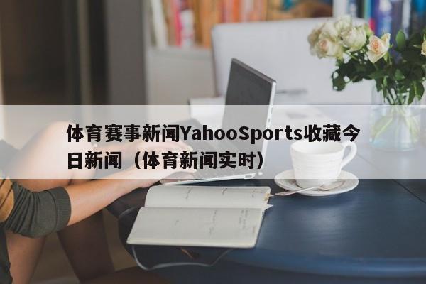 体育赛事新闻YahooSports收藏今日新闻（体育新闻实时）