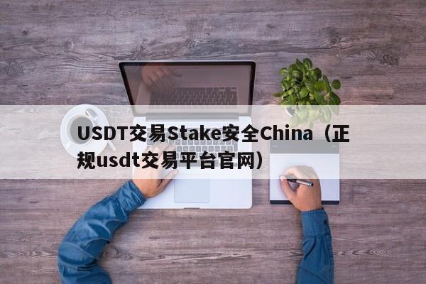 USDT交易Stake安全China（正规usdt交易平台官网）