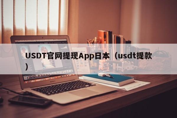 USDT官网提现App日本（usdt提款）