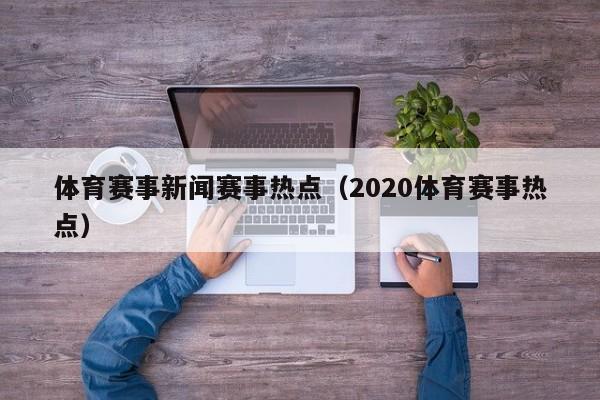 体育赛事新闻赛事热点（2020体育赛事热点）