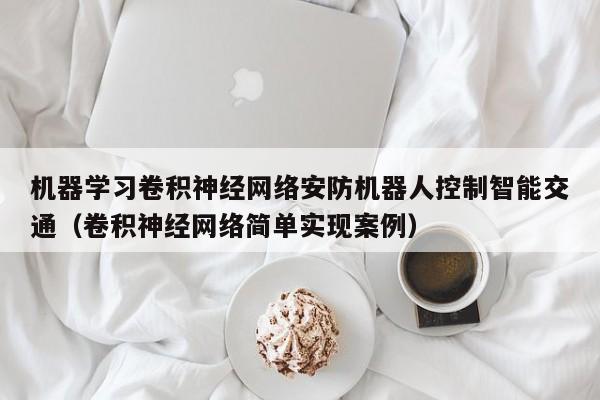机器学习卷积神经网络安防机器人控制智能交通（卷积神经网络简单实现案例）