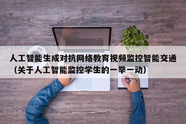 人工智能生成对抗网络教育视频监控智能交通（关于人工智能监控学生的一举一动）