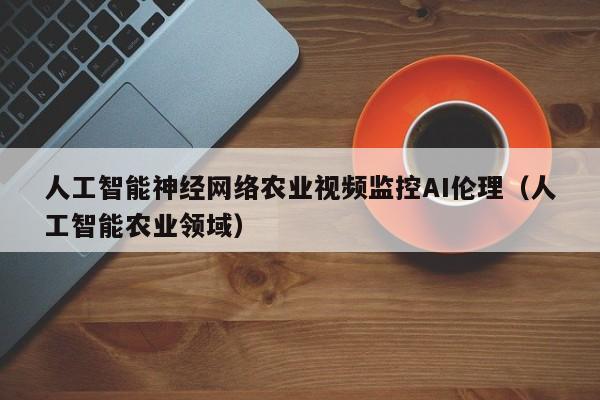 人工智能神经网络农业视频监控AI伦理（人工智能农业领域）