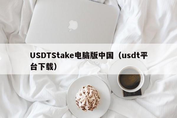 USDTStake电脑版中国（usdt平台下载）