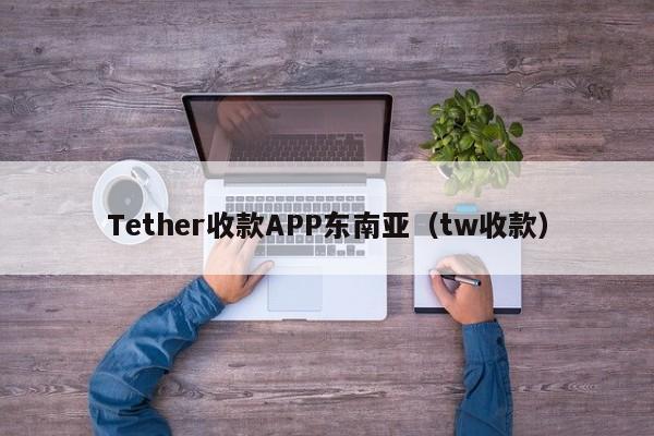 Tether收款APP东南亚（tw收款）