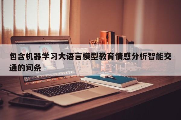 包含机器学习大语言模型教育情感分析智能交通的词条