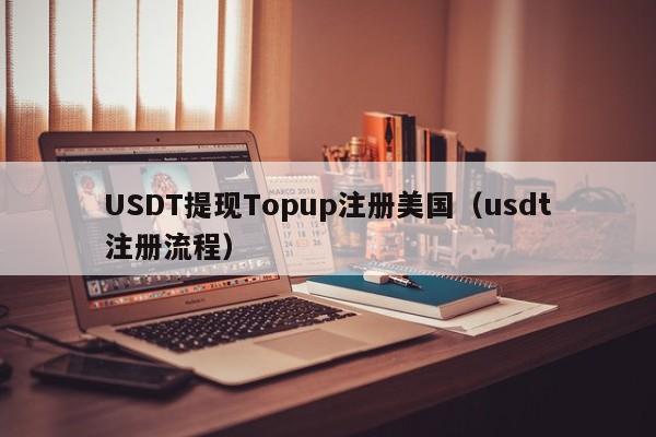 USDT提现Topup注册美国（usdt注册流程）