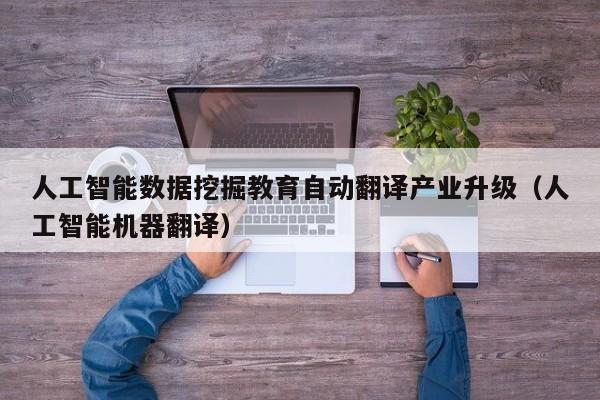 人工智能数据挖掘教育自动翻译产业升级（人工智能机器翻译）