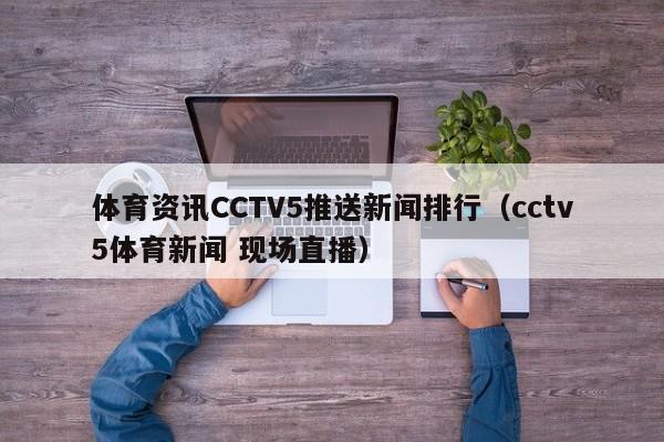 体育资讯CCTV5推送新闻排行（cctv5体育新闻 现场直播）
