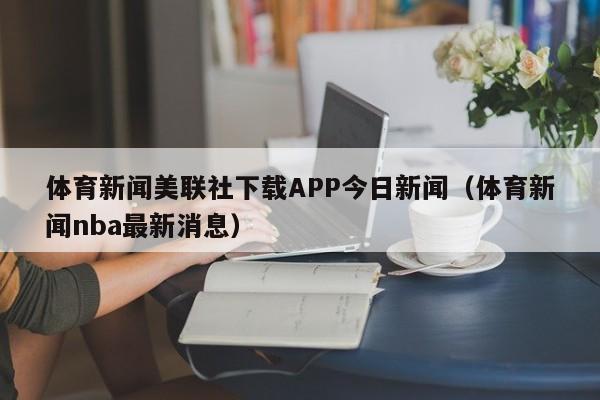 体育新闻美联社下载APP今日新闻（体育新闻nba最新消息）