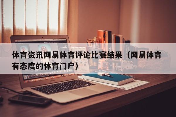 体育资讯网易体育评论比赛结果（网易体育 有态度的体育门户）