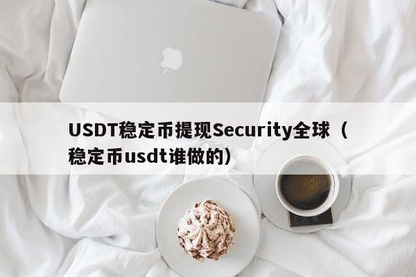 USDT稳定币提现Security全球（稳定币usdt谁做的）