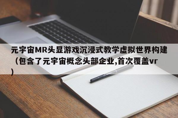 元宇宙MR头显游戏沉浸式教学虚拟世界构建（包含了元宇宙概念头部企业,首次覆盖vr）
